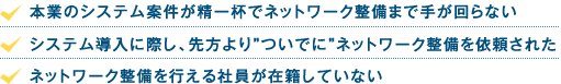 「本業のシステム案件が精一杯でネットワーク整備まで手が回らない」「システム導入に際し、先方より